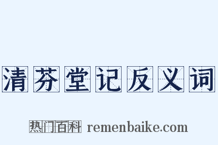 清芬堂记反义词是什么意思的图片